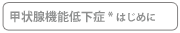 甲状腺機能低下症*はじめに
